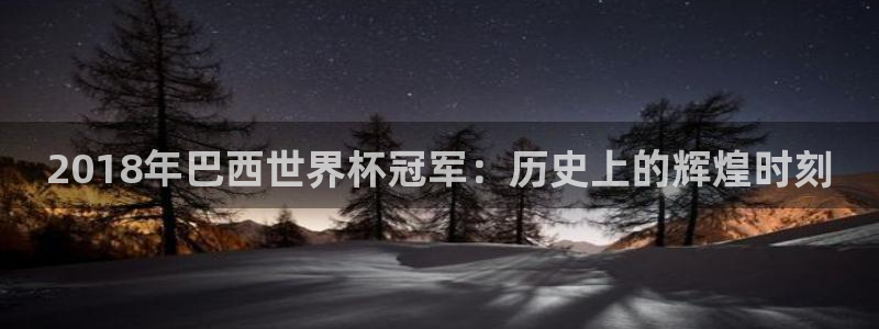 2026年世界杯赛程表时间:2018年巴西世界杯冠军:历史上的辉煌时刻